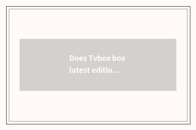 Does Tvbox box latest edition download originally?