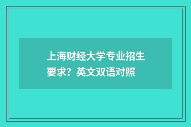 上海财经大学专业招生要求？英文双语对照