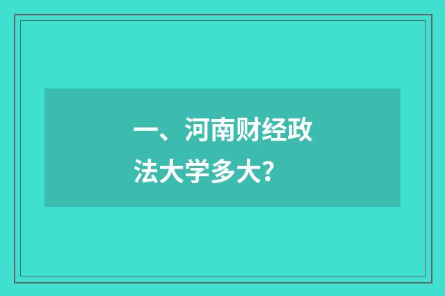 一、河南财经政法大学多大？