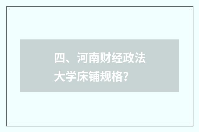 四、河南财经政法大学床铺规格？