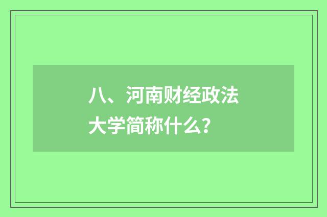 八、河南财经政法大学简称什么?