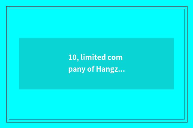 10, limited company of Hangzhou Zhengyu science and technology how? Is Hangzhou