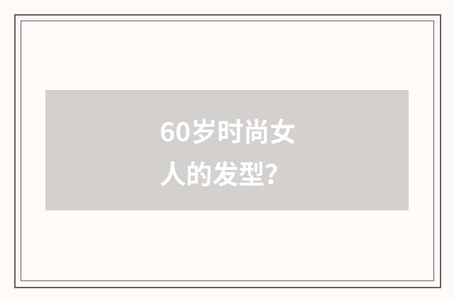 60岁时尚女人的发型？