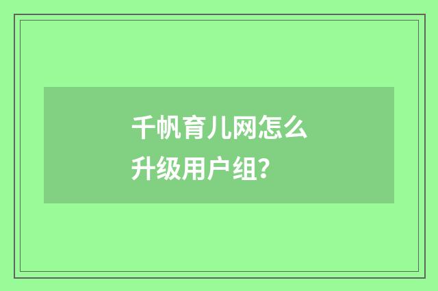 千帆育儿网怎么升级用户组？