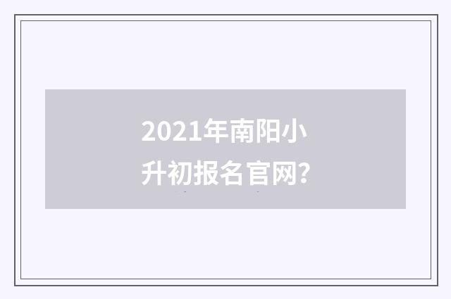 2021年南阳小升初报名官网？