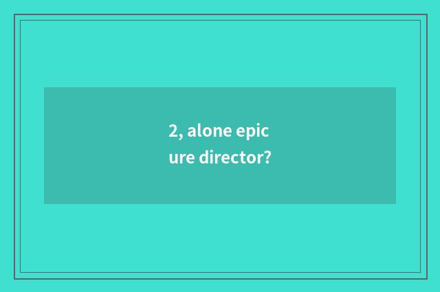 2, alone epicure director?