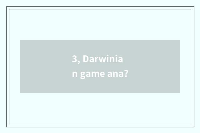 3, Darwinian game ana?