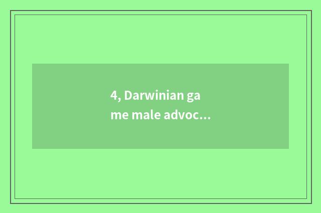 4, Darwinian game male advocate?