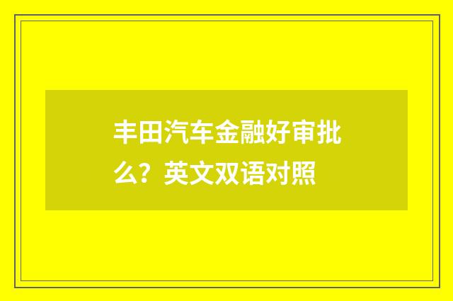 丰田汽车金融好审批么？英文双语对照