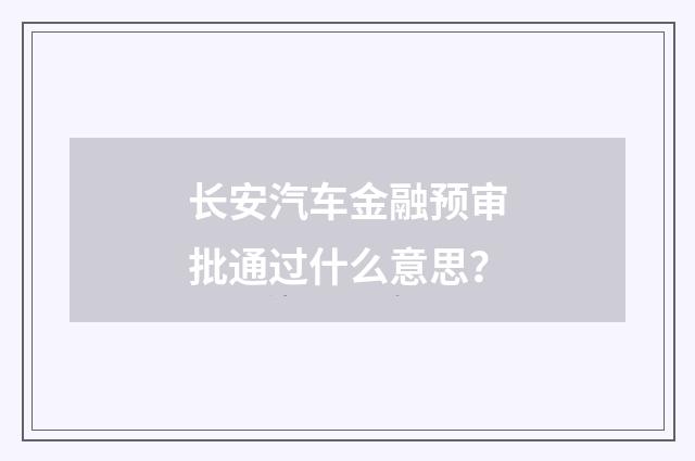 长安汽车金融预审批通过什么意思？