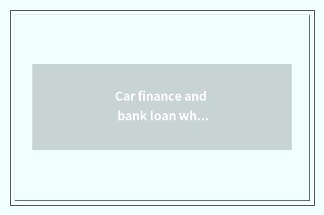 Car finance and bank loan which examine and approve fast?
