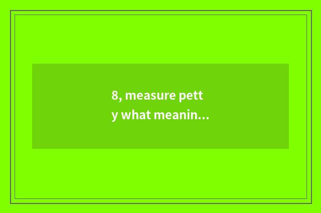 8, measure petty what meaning be?