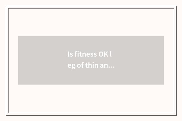 Is fitness OK leg of thin and small?