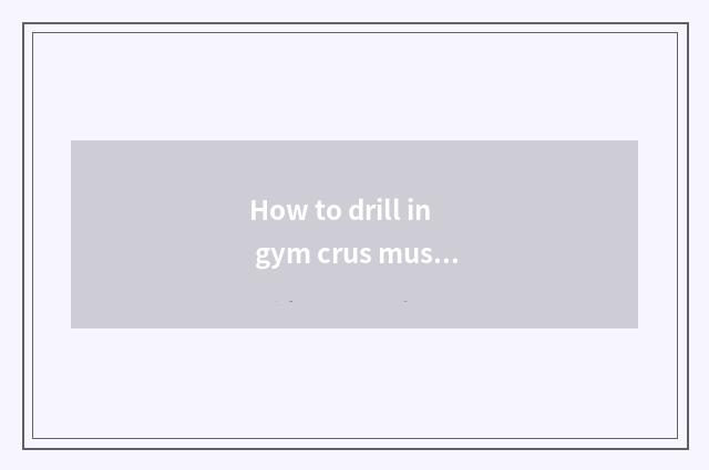 How to drill in gym crus muscle?