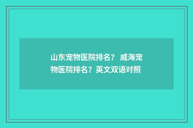 山东宠物医院排名？ 威海宠物医院排名？英文双语对照