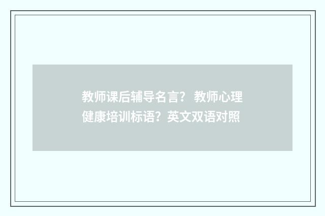 教师课后辅导名言？ 教师心理健康培训标语？英文双语对照