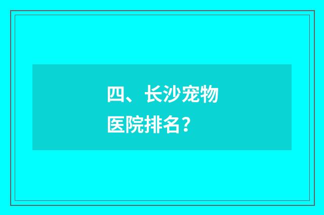 四、长沙宠物医院排名？