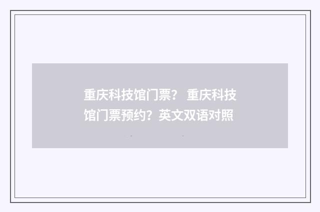 重庆科技馆门票？ 重庆科技馆门票预约？英文双语对照