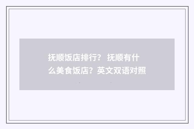 抚顺饭店排行？ 抚顺有什么美食饭店？英文双语对照
