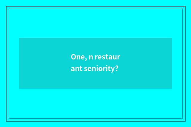 One, n restaurant seniority?