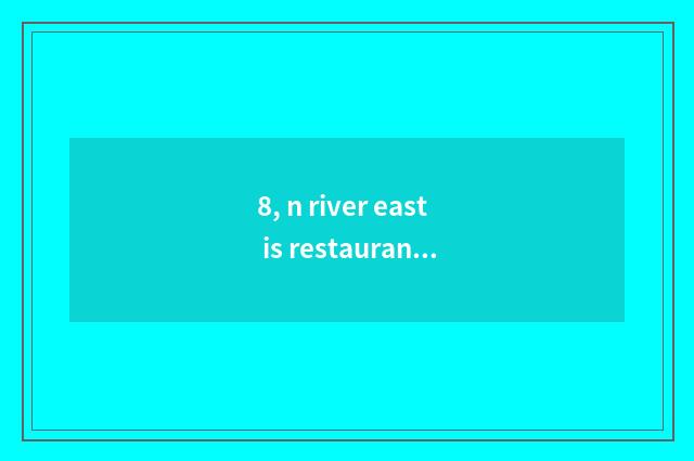 8, n river east is restaurant recommended?