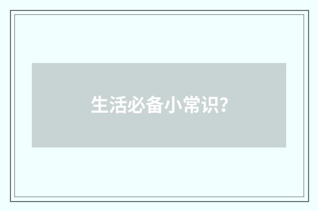 生活必备小常识？