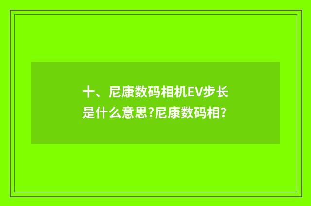 十、尼康数码相机EV步长是什么意思?尼康数码相？