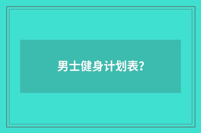 男士健身计划表？