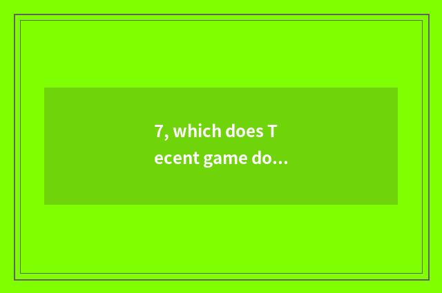 7, which does Tecent game download?
