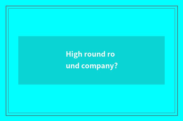 High round round company?