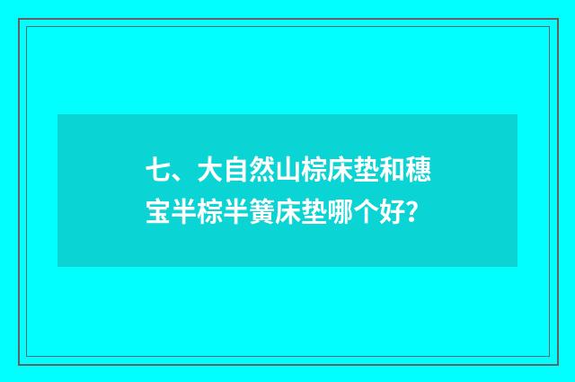 七、大自然山棕床垫和穗宝半棕半簧床垫哪个好？