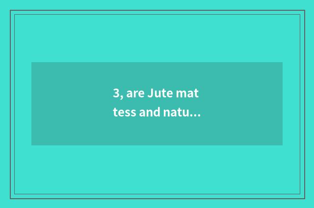 3, are Jute mattess and nature palm filled up which good?