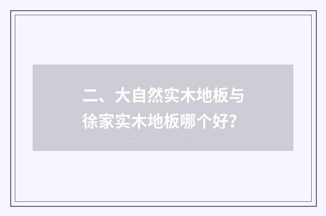 二、大自然实木地板与徐家实木地板哪个好？