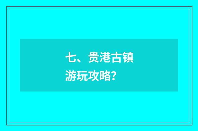 七、贵港古镇游玩攻略？