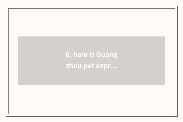 6, how is Guangzhou pet express sent?