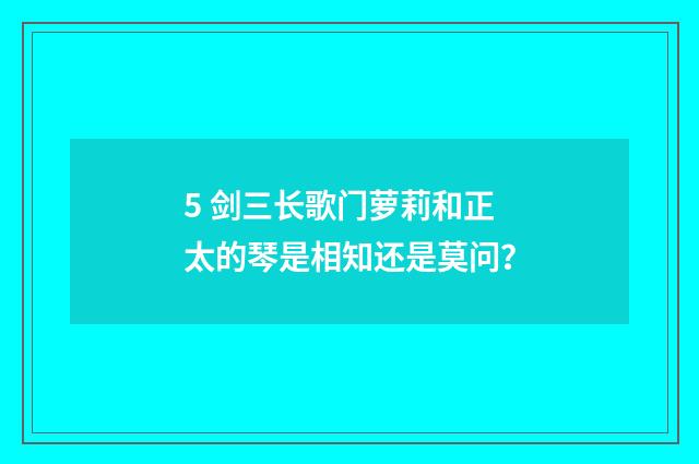 5 剑三长歌门萝莉和正太的琴是相知还是莫问？