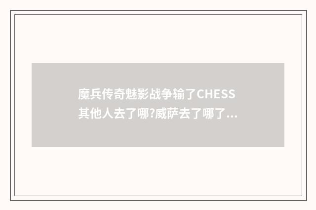 魔兵传奇魅影战争输了CHESS其他人去了哪?威萨去了哪了?万圣节和艾伦对战后怎么变小了？
