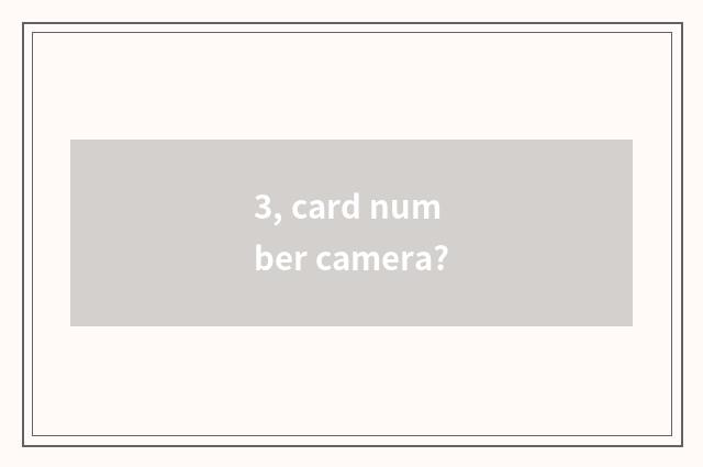 3, card number camera?