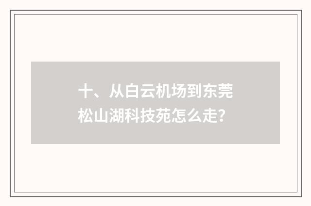十、从白云机场到东莞松山湖科技苑怎么走？