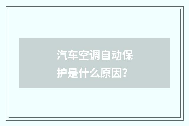 汽车空调自动保护是什么原因？