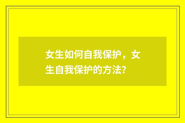 女生如何自我保护，女生自我保护的方法？