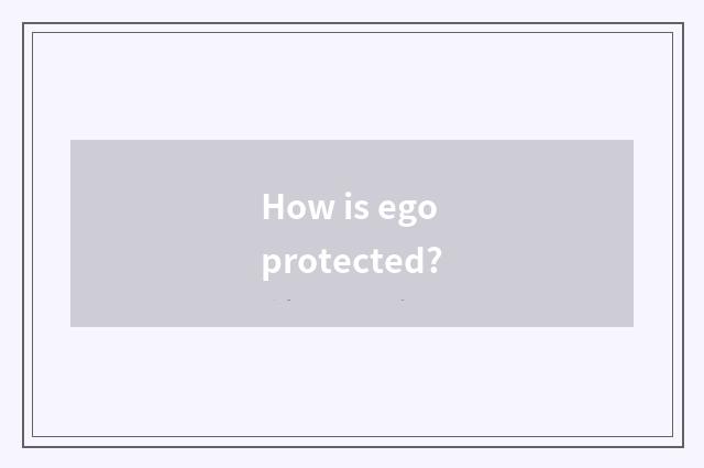 How is ego protected?