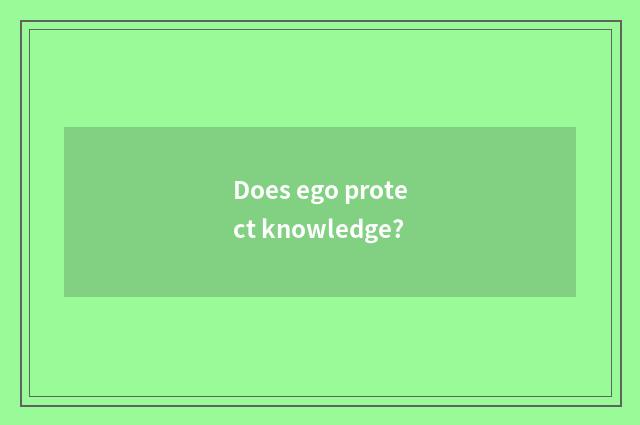 Does ego protect knowledge?