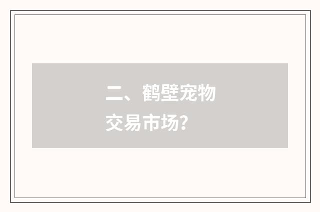 二、鹤壁宠物交易市场？
