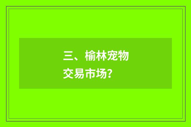 三、榆林宠物交易市场？