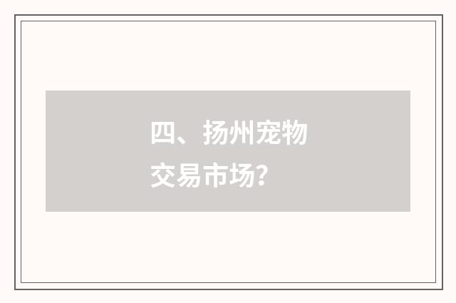 四、扬州宠物交易市场？