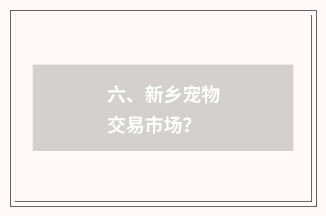 六、新乡宠物交易市场？