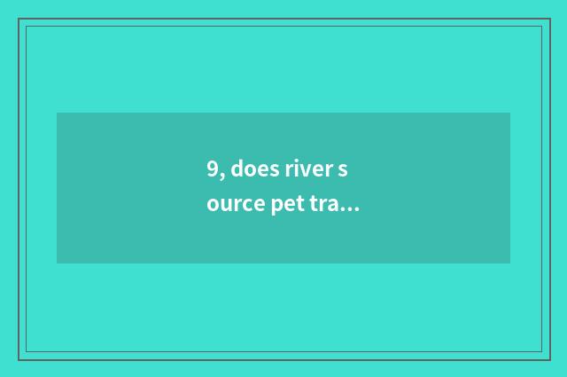 9, does river source pet trade the market?