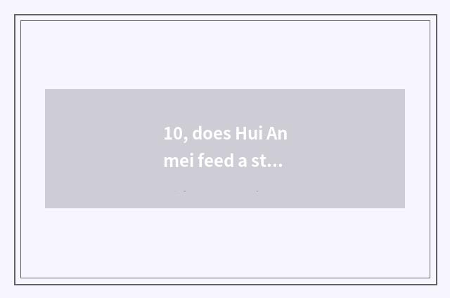 10, does Hui Anmei feed a street what to cate there is?