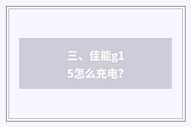 三、佳能g15怎么充电？